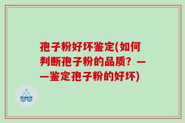 孢子粉好坏鉴定(如何判断孢子粉的品质？——鉴定孢子粉的好坏)