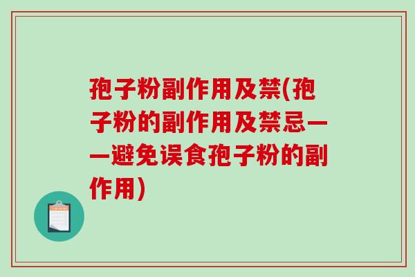 孢子粉副作用及禁(孢子粉的副作用及禁忌——避免误食孢子粉的副作用)