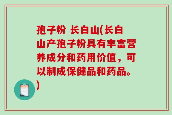 孢子粉 长白山(长白山产孢子粉具有丰富营养成分和药用价值，可以制成保健品和药品。)