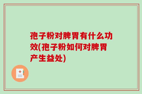 孢子粉对脾胃有什么功效(孢子粉如何对脾胃产生益处)