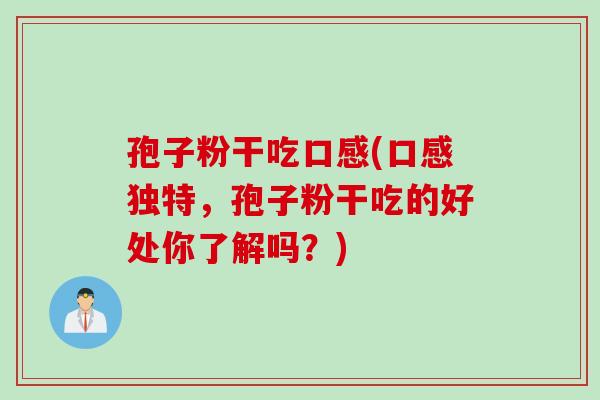 孢子粉干吃口感(口感独特，孢子粉干吃的好处你了解吗？)