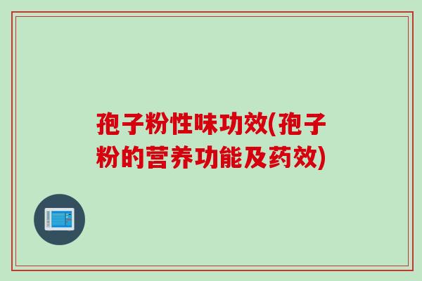 孢子粉性味功效(孢子粉的营养功能及药效)