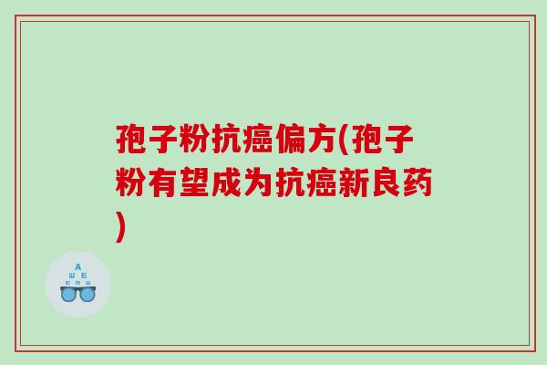 孢子粉抗癌偏方(孢子粉有望成为抗癌新良药)