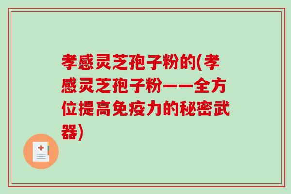 孝感灵芝孢子粉的(孝感灵芝孢子粉——全方位提高免疫力的秘密武器)