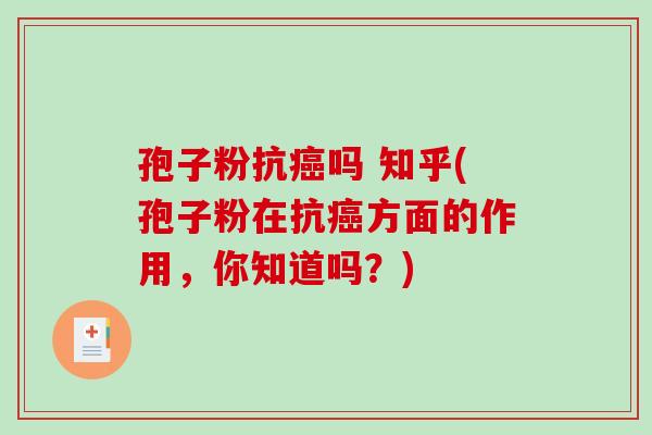 孢子粉抗癌吗 知乎(孢子粉在抗癌方面的作用，你知道吗？)