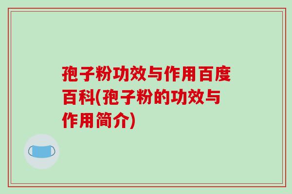 孢子粉功效与作用百度百科(孢子粉的功效与作用简介)