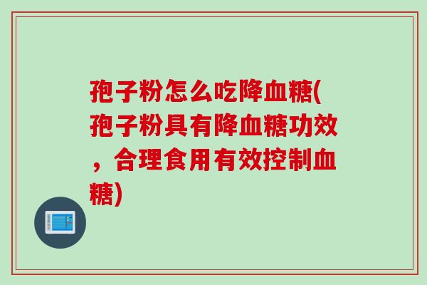 孢子粉怎么吃降血糖(孢子粉具有降血糖功效，合理食用有效控制血糖)