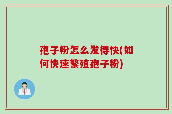 孢子粉怎么发得快(如何快速繁殖孢子粉)