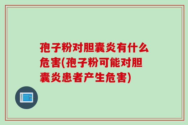 孢子粉对胆囊炎有什么危害(孢子粉可能对胆囊炎患者产生危害)