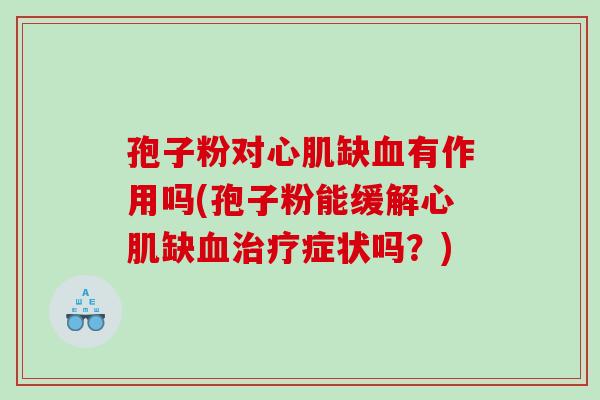 孢子粉对心肌缺血有作用吗(孢子粉能缓解心肌缺血治疗症状吗？)