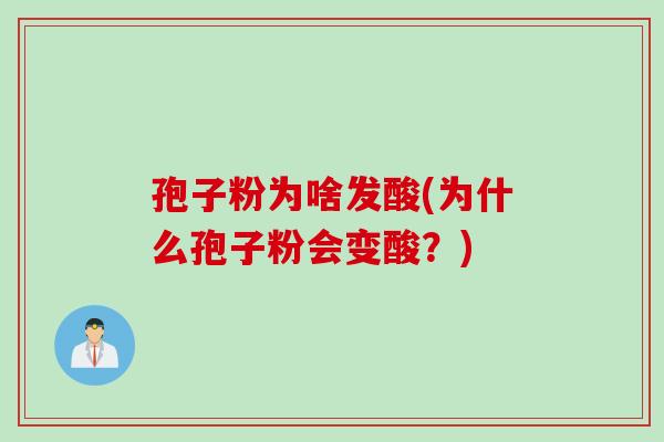 孢子粉为啥发酸(为什么孢子粉会变酸？)