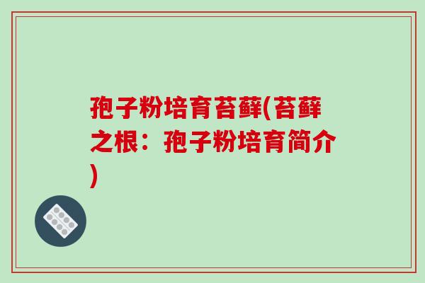 孢子粉培育苔藓(苔藓之根:孢子粉培育简介) 孢子粉培育苔藓(苔藓之根:孢子粉培育简介)