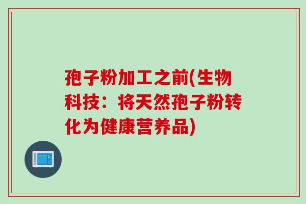 孢子粉加工之前(生物科技：将天然孢子粉转化为健康营养品)