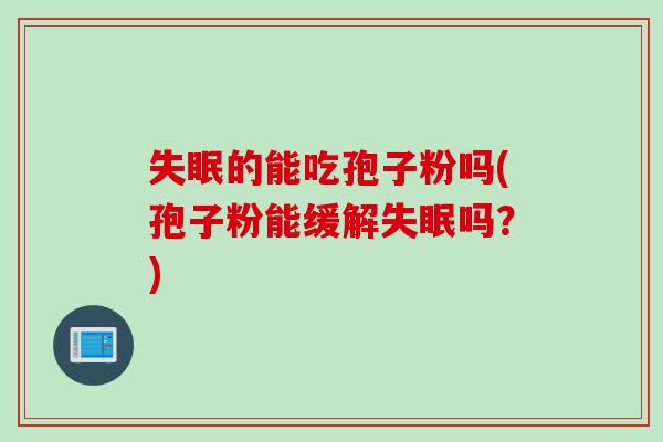 失眠的能吃孢子粉吗(孢子粉能缓解失眠吗？)