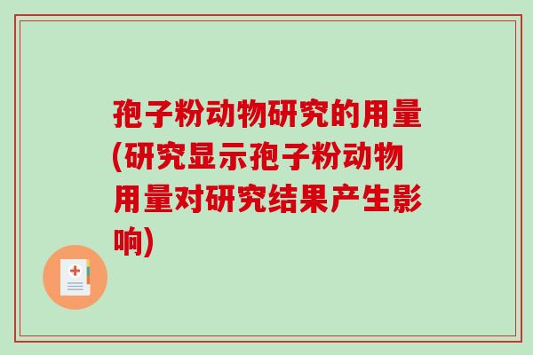 孢子粉动物研究的用量(研究显示孢子粉动物用量对研究结果产生影响)