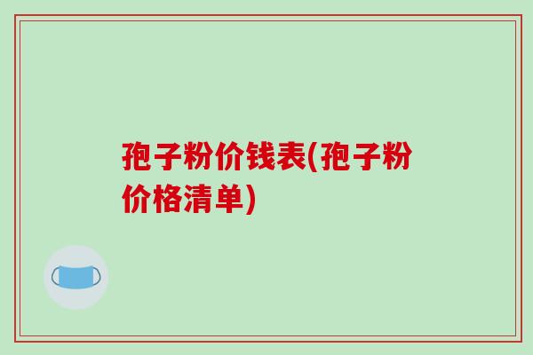 孢子粉价钱表(孢子粉价格清单)