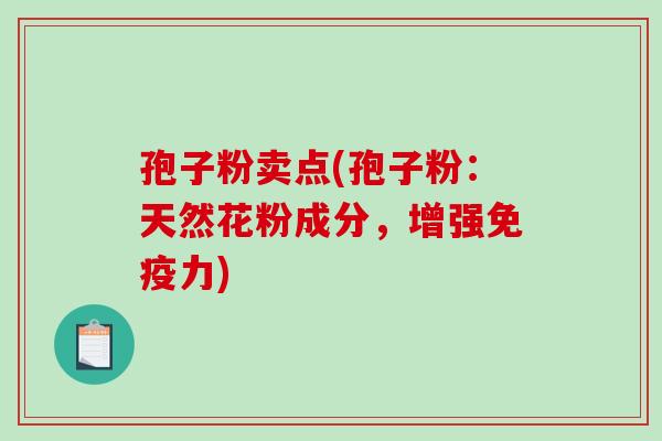 孢子粉卖点(孢子粉：天然花粉成分，增强免疫力)