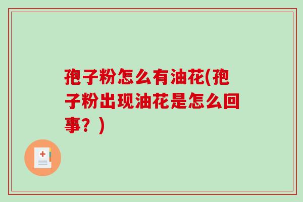 孢子粉怎么有油花(孢子粉出现油花是怎么回事？)