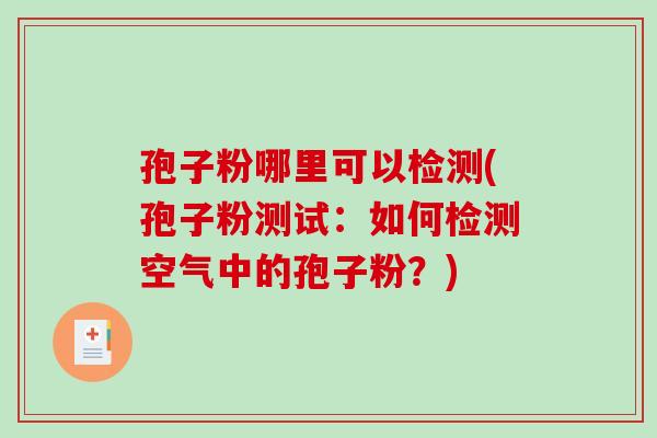 孢子粉哪里可以检测(孢子粉测试：如何检测空气中的孢子粉？)