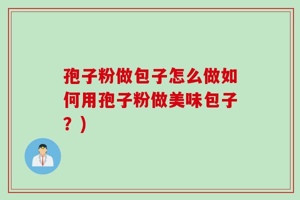 孢子粉做包子怎么做如何用孢子粉做美味包子？)