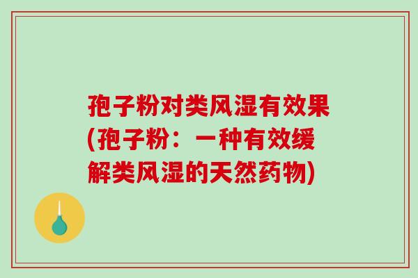 孢子粉对类风湿有效果(孢子粉:一种有效缓解类风湿的天然) 孢子粉对类风湿有效果(孢子粉:一种有效缓解类风湿的天然)