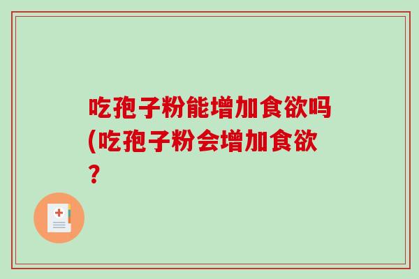 吃孢子粉能增加食欲吗(吃孢子粉会增加食欲？