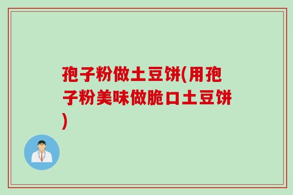 孢子粉做土豆饼(用孢子粉美味做脆口土豆饼)