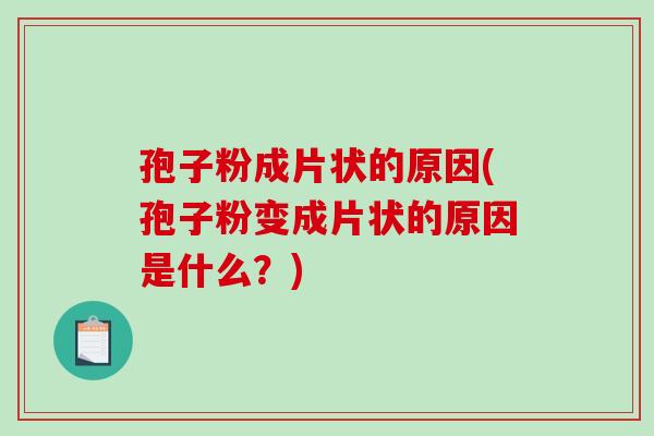孢子粉成片状的原因(孢子粉变成片状的原因是什么？)