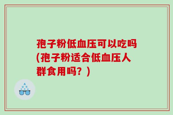 孢子粉低血压可以吃吗(孢子粉适合低血压人群食用吗？)