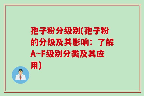 孢子粉分级别(孢子粉的分级及其影响：了解A~F级别分类及其应用)