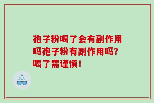 孢子粉喝了会有副作用吗孢子粉有副作用吗？喝了需谨慎！
