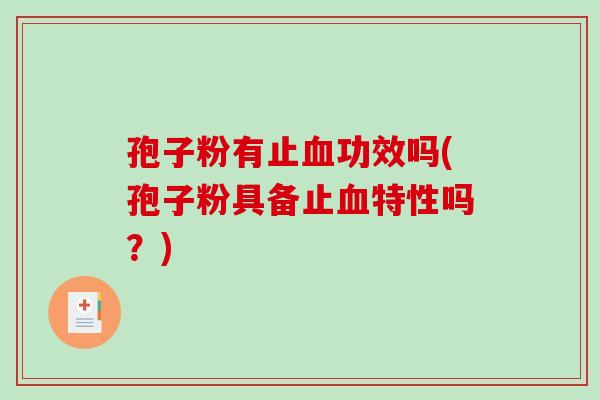 孢子粉有止血功效吗(孢子粉具备止血特性吗？)