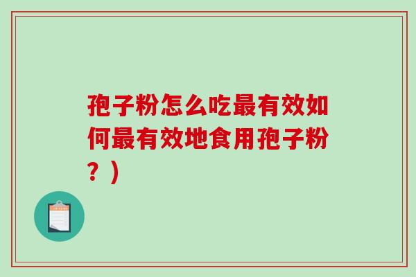 孢子粉怎么吃最有效如何最有效地食用孢子粉？)