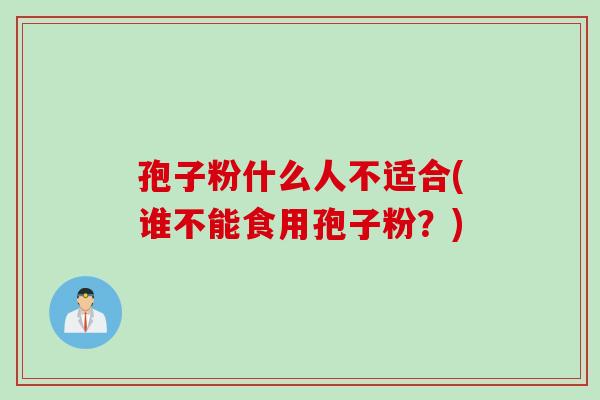 孢子粉什么人不适合(谁不能食用孢子粉？)