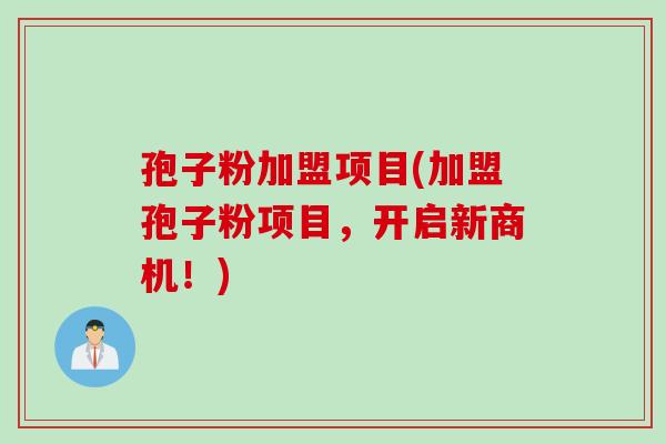 孢子粉加盟项目(加盟孢子粉项目，开启新商机！)