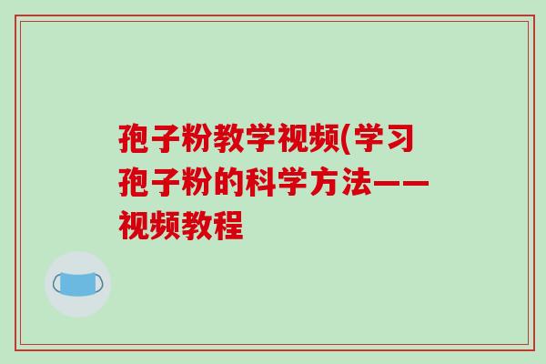 孢子粉教学视频(学习孢子粉的科学方法——视频教程