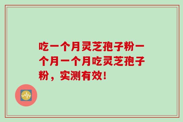 吃一个月灵芝孢子粉一个月一个月吃灵芝孢子粉，实测有效！