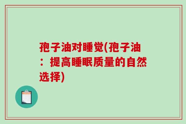 孢子油对睡觉(孢子油：提高睡眠质量的自然选择)