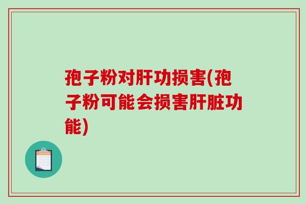 孢子粉对肝功损害(孢子粉可能会损害肝脏功能)