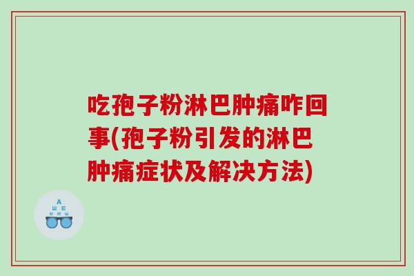 吃孢子粉淋巴肿痛咋回事(孢子粉引发的淋巴肿痛症状及解决方法)