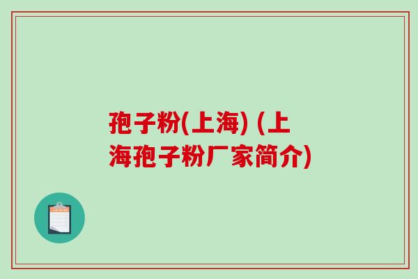 孢子粉(上海) (上海孢子粉厂家简介) 孢子粉(上海) (上海孢子粉厂家简介)