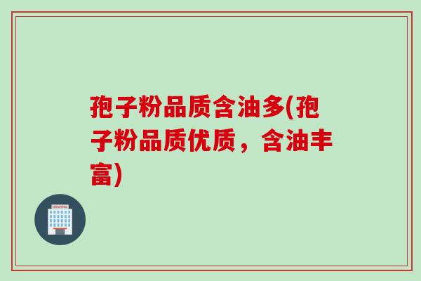 孢子粉品质含油多(孢子粉品质优质，含油丰富)