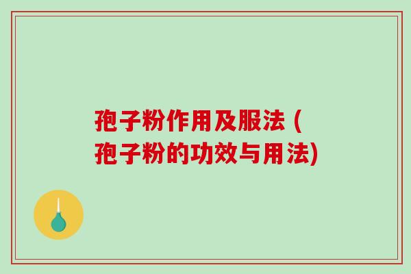 孢子粉作用及服法 (孢子粉的功效与用法)
