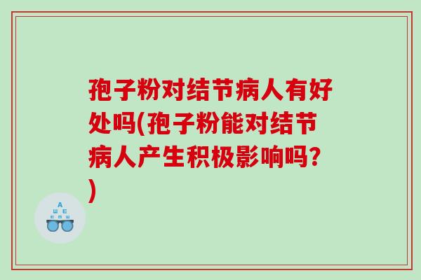 孢子粉对结节病人有好处吗(孢子粉能对结节病人产生积极影响吗？)