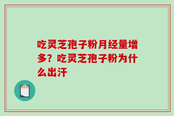 吃灵芝孢子粉月经量增多？吃灵芝孢子粉为什么出汗