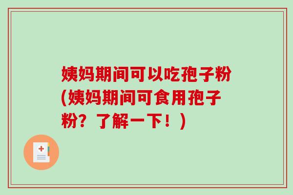 姨妈期间可以吃孢子粉(姨妈期间可食用孢子粉？了解一下！)