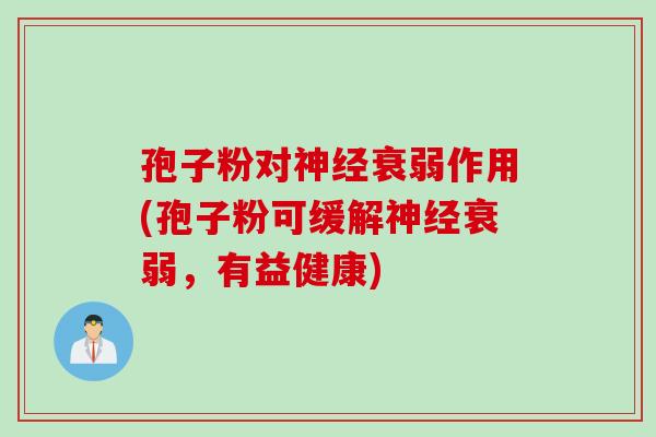 孢子粉对神经衰弱作用(孢子粉可缓解神经衰弱，有益健康)