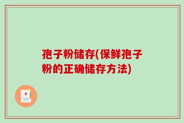 孢子粉储存(保鲜孢子粉的正确储存方法)