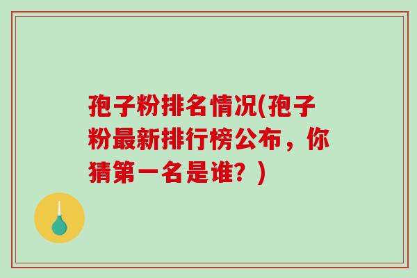孢子粉排名情况(孢子粉最新排行榜公布，你猜第一名是谁？)
