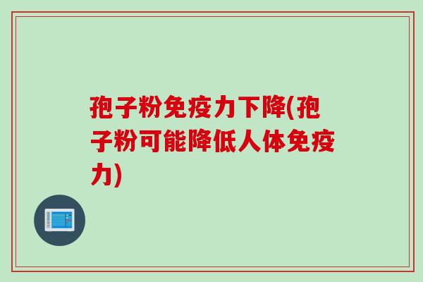 孢子粉免疫力下降(孢子粉可能降低人体免疫力)